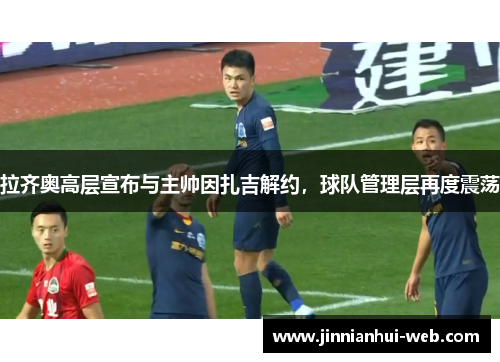 拉齐奥高层宣布与主帅因扎吉解约，球队管理层再度震荡