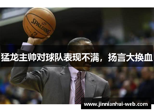 猛龙主帅对球队表现不满，扬言大换血