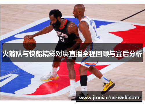 火箭队与快船精彩对决直播全程回顾与赛后分析