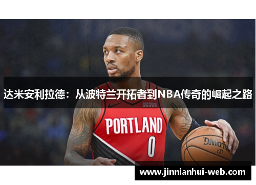 达米安利拉德：从波特兰开拓者到NBA传奇的崛起之路